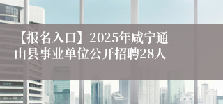 【报名入口】2025年咸宁通山县事业单位公开招聘28人