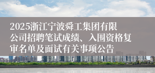 2025浙江宁波舜工集团有限公司招聘笔试成绩、入围资格复审名单及面试有关事项公告