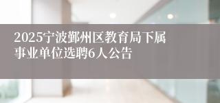 2025宁波鄞州区教育局下属事业单位选聘6人公告