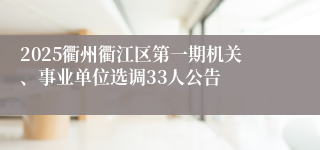 2025衢州衢江区第一期机关、事业单位选调33人公告