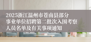 2025浙江温州市苍南县部分事业单位招聘第二批次入围考察人员名单及有关事项通知