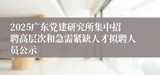 2025广东党建研究所集中招聘高层次和急需紧缺人才拟聘人员公示