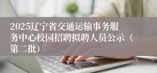 2025辽宁省交通运输事务服务中心校园招聘拟聘人员公示（第二批）