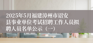 2025年5月福建漳州市诏安县事业单位考试招聘工作人员拟聘人员名单公示（一）
