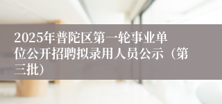 2025年普陀区第一轮事业单位公开招聘拟录用人员公示（第三批）