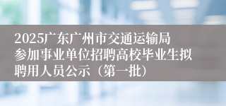 2025广东广州市交通运输局参加事业单位招聘高校毕业生拟聘用人员公示（第一批）