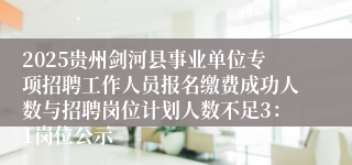 2025贵州剑河县事业单位专项招聘工作人员报名缴费成功人数与招聘岗位计划人数不足3：1岗位公示
