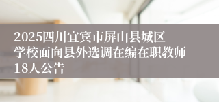 2025四川宜宾市屏山县城区学校面向县外选调在编在职教师18人公告