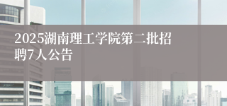 2025湖南理工学院第二批招聘7人公告