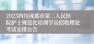 2025四川成都市第二人民医院护士规范化培训学员招收理论考试安排公告
