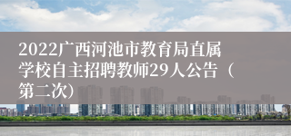 2022广西河池市教育局直属学校自主招聘教师29人公告（第二次）