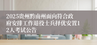 2025贵州黔南州面向符合政府安排工作退役士兵择优安置12人考试公告