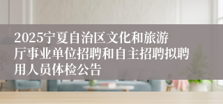 2025宁夏自治区文化和旅游厅事业单位招聘和自主招聘拟聘用人员体检公告