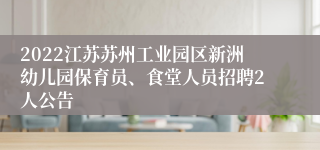 2022江苏苏州工业园区新洲幼儿园保育员、食堂人员招聘2人公告