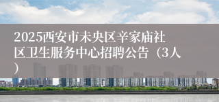 2025西安市未央区辛家庙社区卫生服务中心招聘公告（3人）