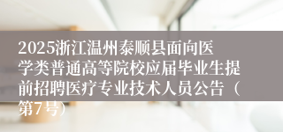 2025浙江温州泰顺县面向医学类普通高等院校应届毕业生提前招聘医疗专业技术人员公告（第7号）