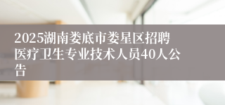 2025湖南娄底市娄星区招聘医疗卫生专业技术人员40人公告