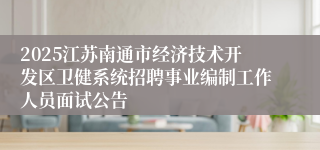 2025江苏南通市经济技术开发区卫健系统招聘事业编制工作人员面试公告