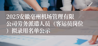 2025安徽亳州机场管理有限公司劳务派遣人员（客运员岗位）拟录用名单公示