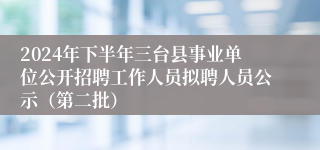 2024年下半年三台县事业单位公开招聘工作人员拟聘人员公示（第二批）