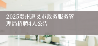 2025贵州遵义市政务服务管理局招聘4人公告