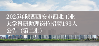 2025年陕西西安市西北工业大学科研助理岗位招聘193人公告（第二批）