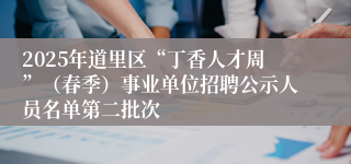 2025年道里区“丁香人才周”（春季）事业单位招聘公示人员名单第二批次