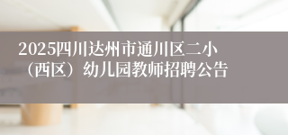 2025四川达州市通川区二小（西区）幼儿园教师招聘公告