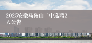 2025安徽马鞍山二中选聘2人公告