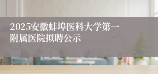 2025安徽蚌埠医科大学第一附属医院拟聘公示