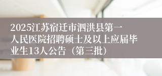 2025江苏宿迁市泗洪县第一人民医院招聘硕士及以上应届毕业生13人公告（第三批）