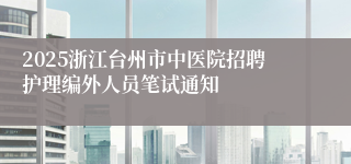 2025浙江台州市中医院招聘护理编外人员笔试通知