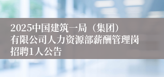 2025中国建筑一局（集团）有限公司人力资源部薪酬管理岗招聘1人公告