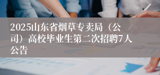 2025山东省烟草专卖局（公司）高校毕业生第二次招聘7人公告