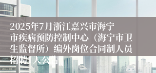 2025年7月浙江嘉兴市海宁市疾病预防控制中心（海宁市卫生监督所）编外岗位合同制人员招聘1人公告