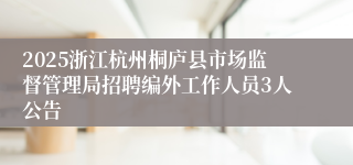 2025浙江杭州桐庐县市场监督管理局招聘编外工作人员3人公告