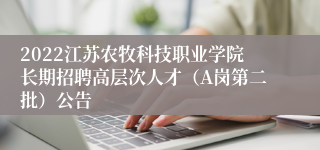 2022江苏农牧科技职业学院长期招聘高层次人才（A岗第二批）公告