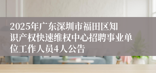 2025年广东深圳市福田区知识产权快速维权中心招聘事业单位工作人员4人公告