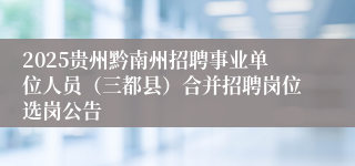 2025贵州黔南州招聘事业单位人员（三都县）合并招聘岗位选岗公告