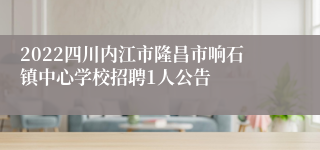 2022四川内江市隆昌市响石镇中心学校招聘1人公告