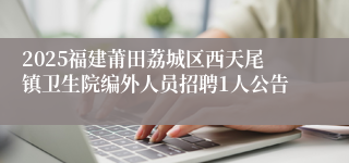 2025福建莆田荔城区西天尾镇卫生院编外人员招聘1人公告