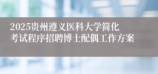 2025贵州遵义医科大学简化考试程序招聘博士配偶工作方案