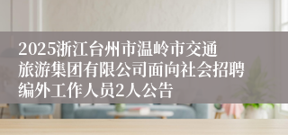 2025浙江台州市温岭市交通旅游集团有限公司面向社会招聘编外工作人员2人公告