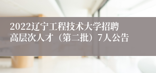 2022辽宁工程技术大学招聘高层次人才（第二批）7人公告