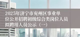 2025年济宁市兖州区事业单位公开招聘初级综合类岗位人员拟聘用人员公示（一）