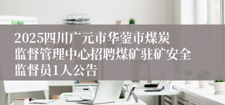 2025四川广元市华蓥市煤炭监督管理中心招聘煤矿驻矿安全监督员1人公告
