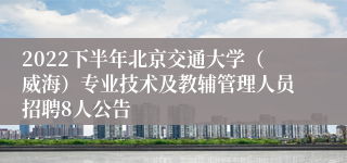 2022下半年北京交通大学（威海）专业技术及教辅管理人员招聘8人公告