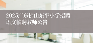 2025广东佛山东平小学招聘语文临聘教师公告