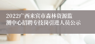 2022广西来宾市森林资源监测中心招聘专技岗引进人员公示