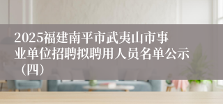 2025福建南平市武夷山市事业单位招聘拟聘用人员名单公示（四）